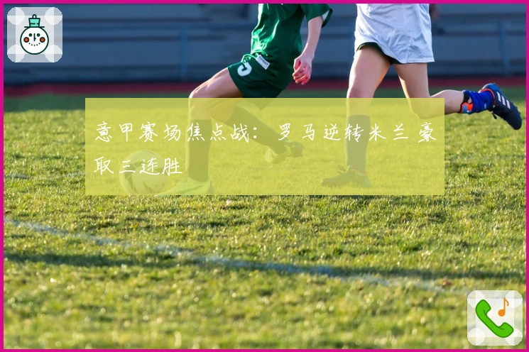 意甲赛场焦点战：罗马逆转米兰 豪取三连胜