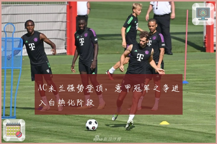 AC米兰强势登顶，意甲冠军之争进入白热化阶段