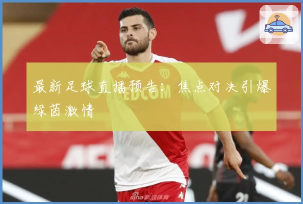 最新足球直播预告：焦点对决引爆绿茵激情