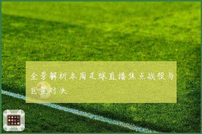 全景解析本周足球直播焦点战役与巨星对决