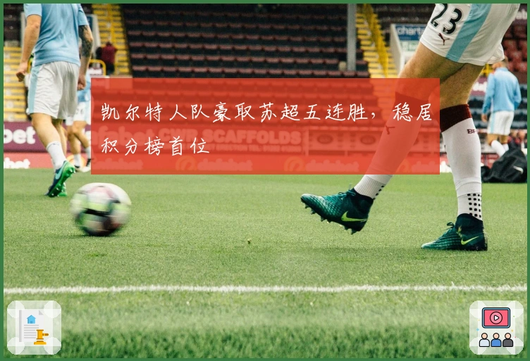 凯尔特人队豪取苏超五连胜，稳居积分榜首位