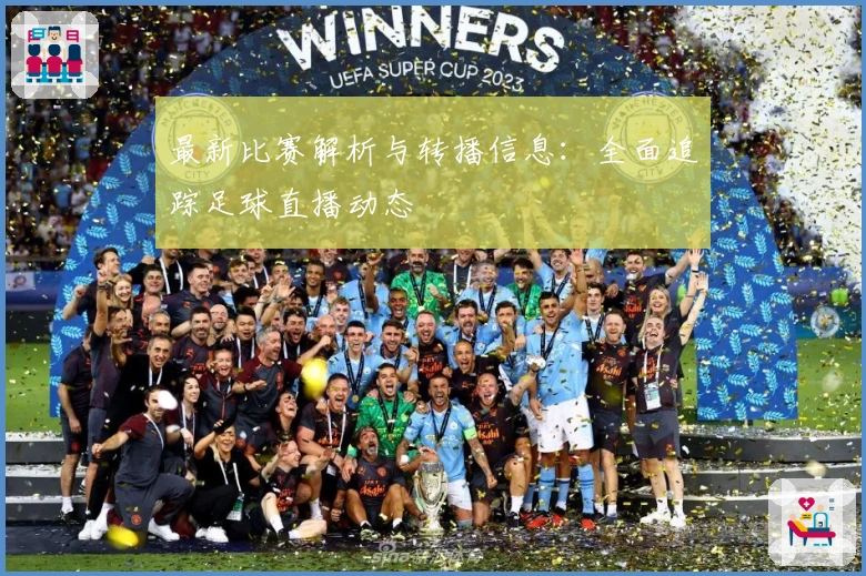 最新比赛解析与转播信息：全面追踪足球直播动态