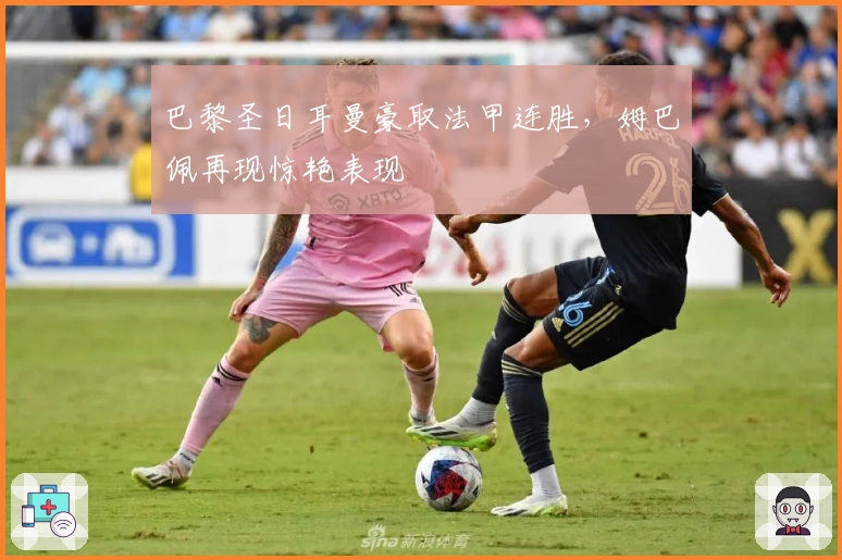 巴黎圣日耳曼豪取法甲连胜，姆巴佩再现惊艳表现