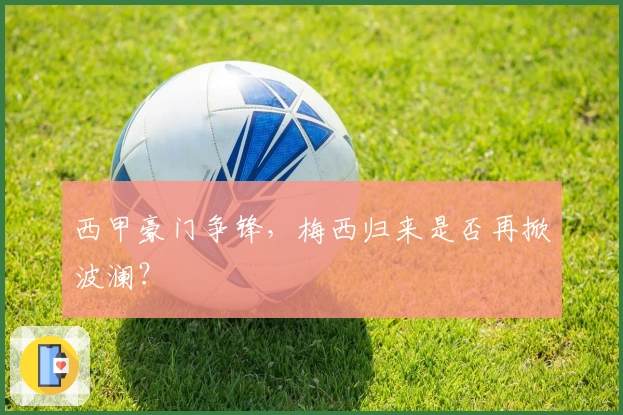 西甲豪门争锋，梅西归来是否再掀波澜？