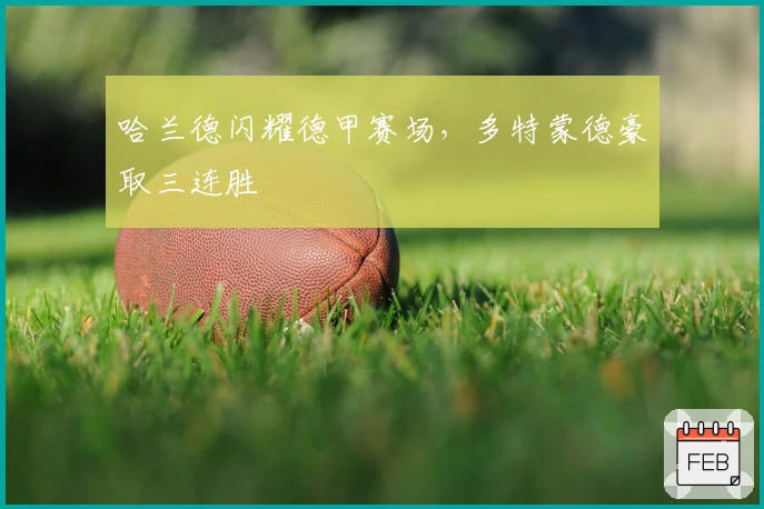 哈兰德闪耀德甲赛场，多特蒙德豪取三连胜